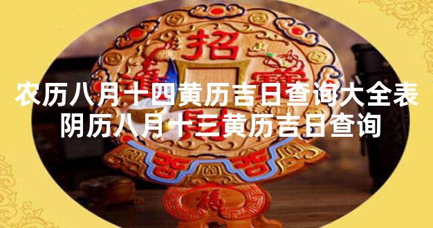 农历八月十四黄历吉日查询大全表 阴历八月十三黄历吉日查询